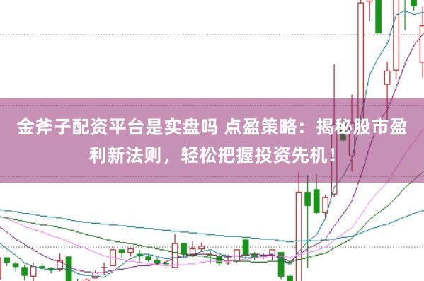 金斧子配资平台是实盘吗 点盈策略：揭秘股市盈利新法则，轻松把握投资先机！