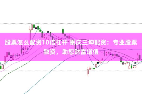 股票怎么配资10倍杠杆 重庆三坤配资：专业股票融资，助您财富增值
