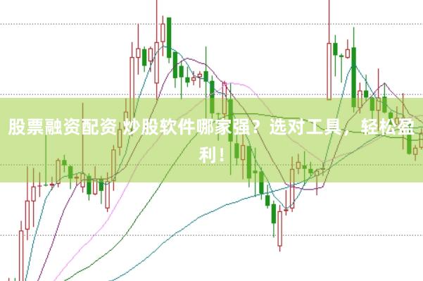 股票融资配资 炒股软件哪家强？选对工具，轻松盈利！