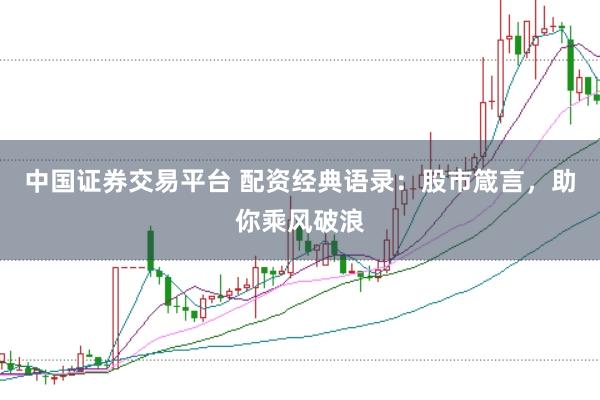 中国证券交易平台 配资经典语录：股市箴言，助你乘风破浪