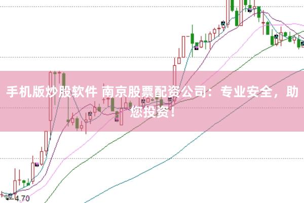 手机版炒股软件 南京股票配资公司：专业安全，助您投资！
