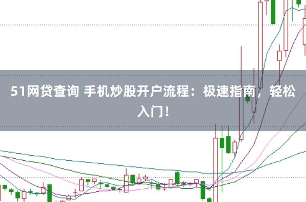 51网贷查询 手机炒股开户流程：极速指南，轻松入门！