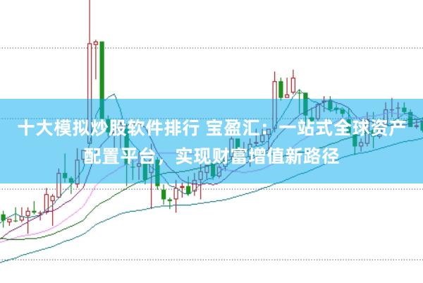 十大模拟炒股软件排行 宝盈汇：一站式全球资产配置平台，实现财富增值新路径