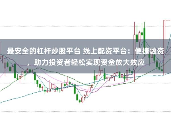 最安全的杠杆炒股平台 线上配资平台：便捷融资，助力投资者轻松实现资金放大效应