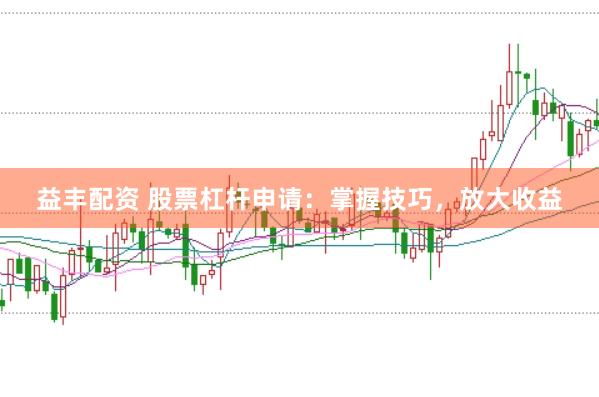 益丰配资 股票杠杆申请：掌握技巧，放大收益