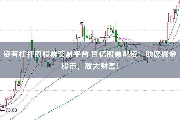 资有杠杆的股票交易平台 百亿股票配资：助您掘金股市，放大财富！