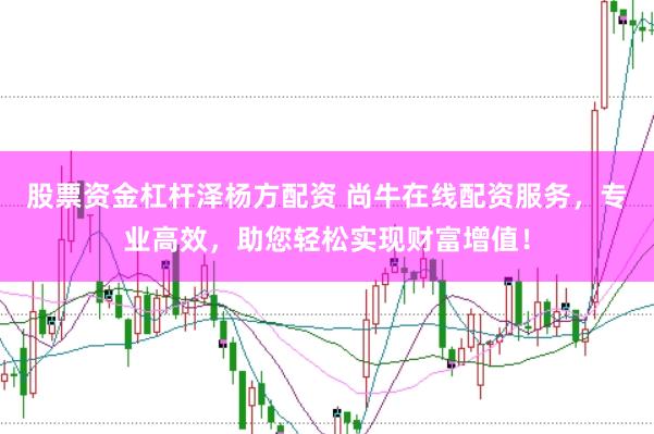 股票资金杠杆泽杨方配资 尚牛在线配资服务，专业高效，助您轻松实现财富增值！