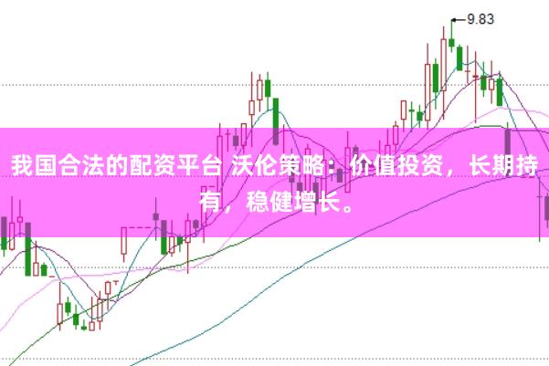 我国合法的配资平台 沃伦策略：价值投资，长期持有，稳健增长。