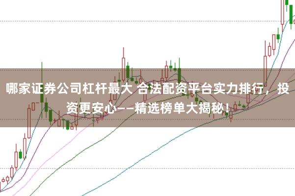 哪家证券公司杠杆最大 合法配资平台实力排行，投资更安心——精选榜单大揭秘！