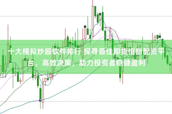 十大模拟炒股软件排行 探寻最佳期货恒指配资平台，高效决策，助力投资者稳健盈利