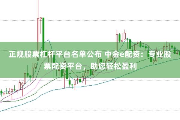 正规股票杠杆平台名单公布 中金e配资：专业股票配资平台，助您轻松盈利