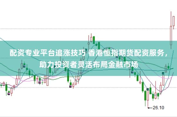 配资专业平台追涨技巧 香港恒指期货配资服务，助力投资者灵活布局金融市场