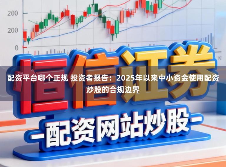 配资平台哪个正规 投资者报告：2025年以来中小资金使用配资炒股的合规边界