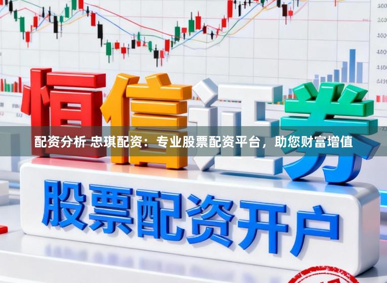 配资分析 忠琪配资：专业股票配资平台，助您财富增值
