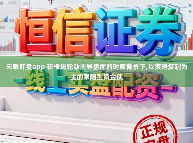 天眼盯盘app 在板块轮动主导盘面的时期背景下,以策略复制为主的跟随型资金使
