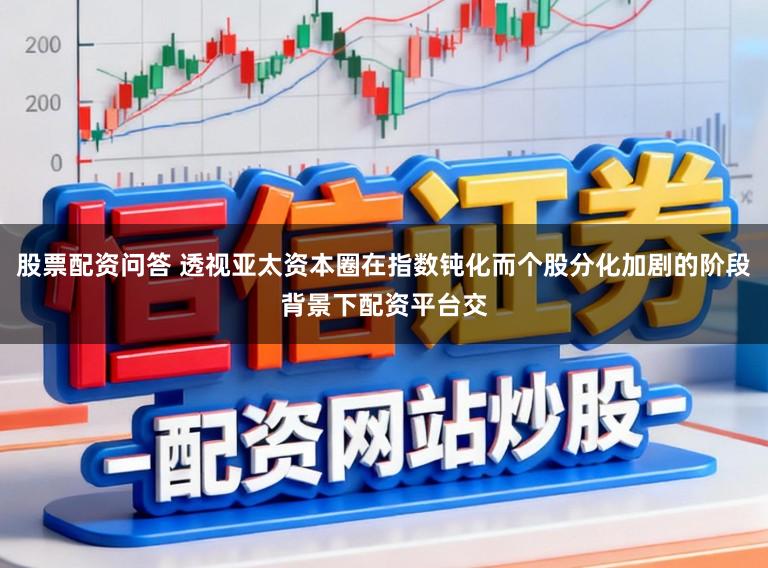 股票配资问答 透视亚太资本圈在指数钝化而个股分化加剧的阶段背景下配资平台交