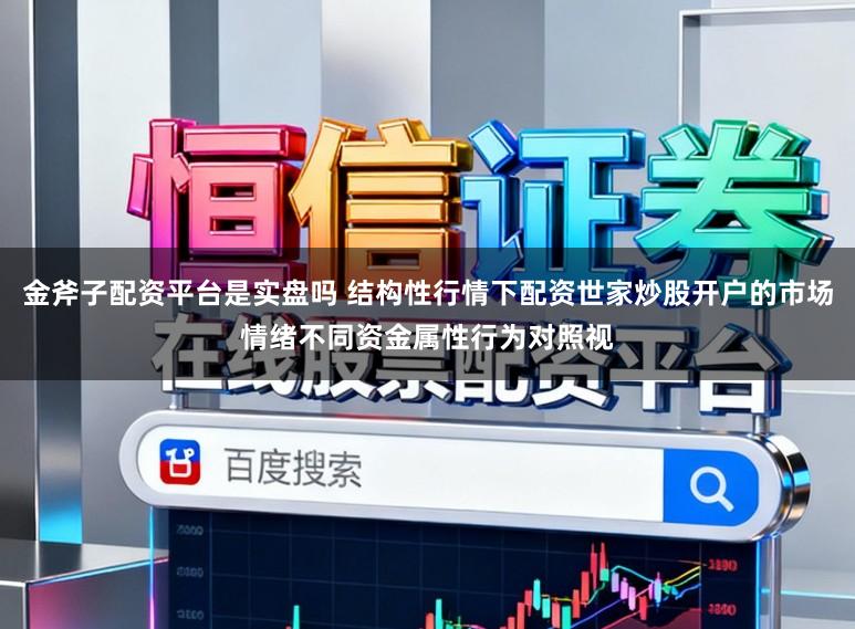 金斧子配资平台是实盘吗 结构性行情下配资世家炒股开户的市场情绪不同资金属性行为对照视