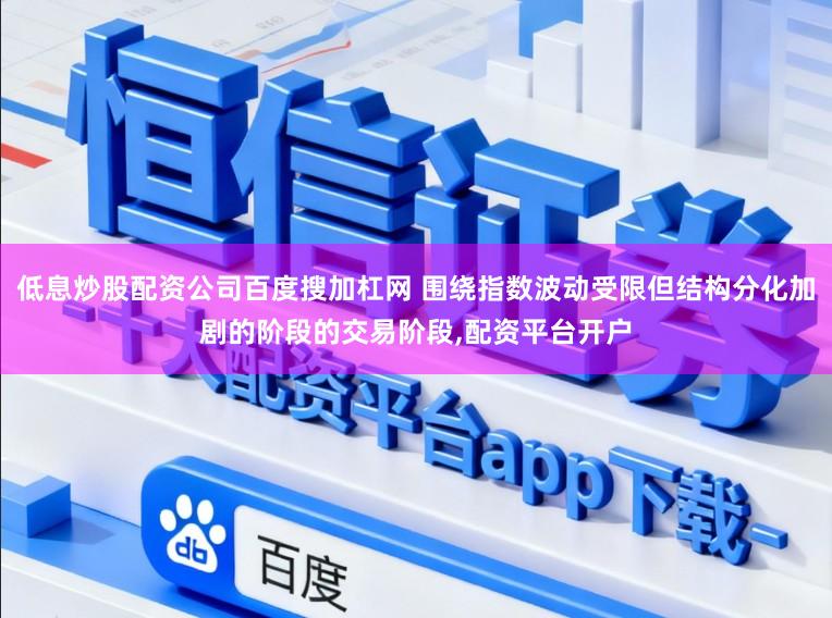 低息炒股配资公司百度搜加杠网 围绕指数波动受限但结构分化加剧的阶段的交易阶段,配资平台开户