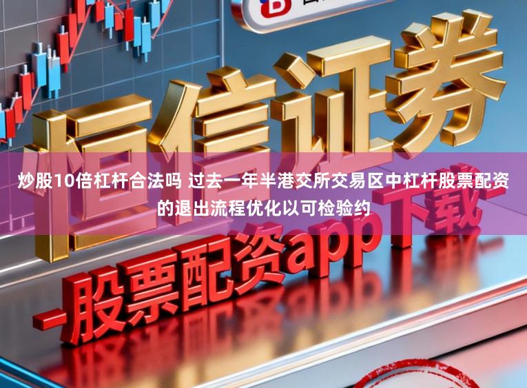 炒股10倍杠杆合法吗 过去一年半港交所交易区中杠杆股票配资的退出流程优化以可检验约