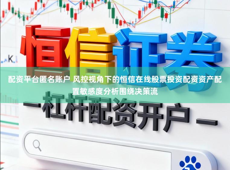 配资平台匿名账户 风控视角下的恒信在线股票投资配资资产配置敏感度分析围绕决策流