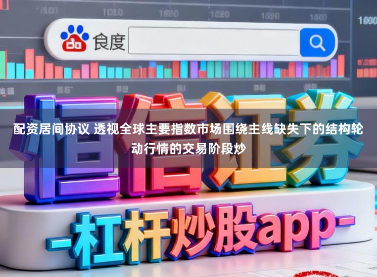 配资居间协议 透视全球主要指数市场围绕主线缺失下的结构轮动行情的交易阶段炒