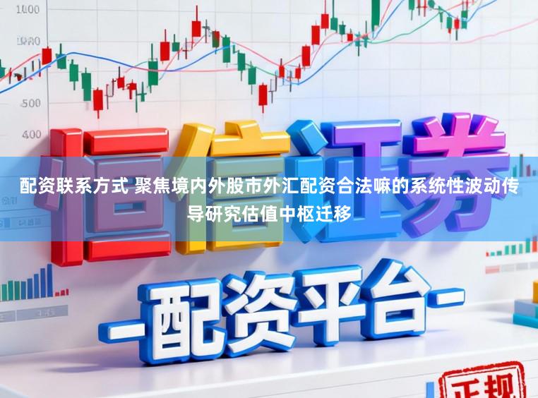 配资联系方式 聚焦境内外股市外汇配资合法嘛的系统性波动传导研究估值中枢迁移