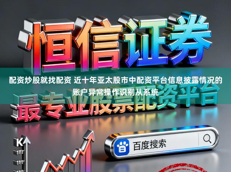 配资炒股就找配资 近十年亚太股市中配资平台信息披露情况的账户异常操作识别从系统