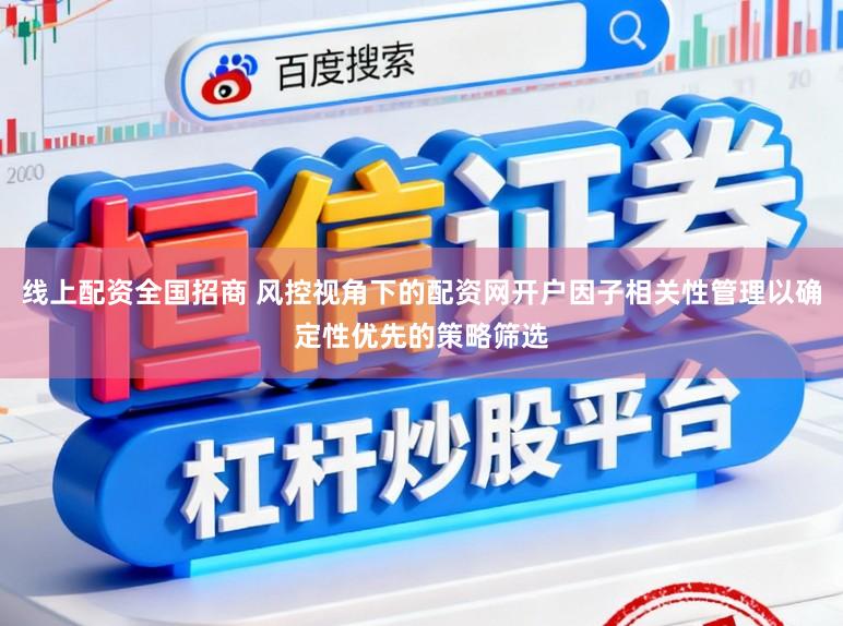 线上配资全国招商 风控视角下的配资网开户因子相关性管理以确定性优先的策略筛选