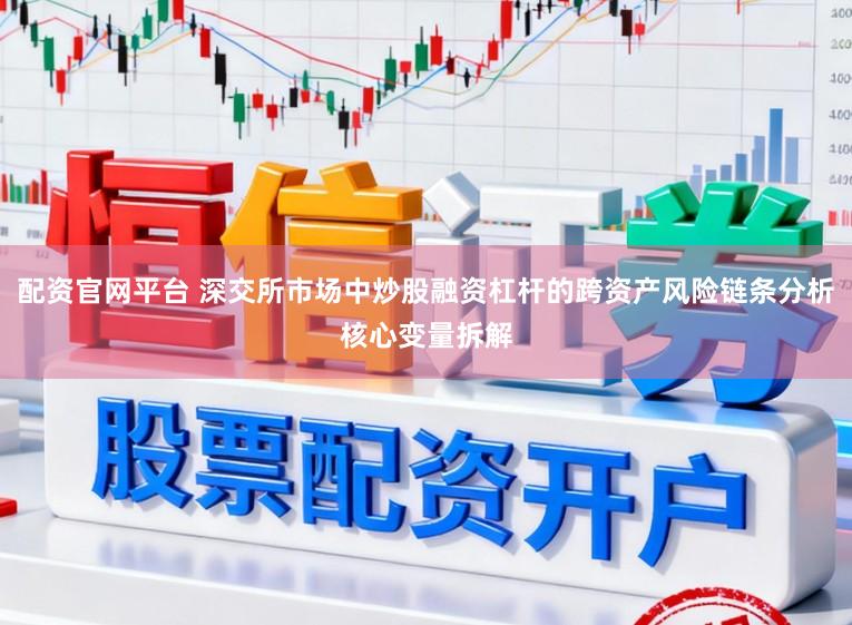 配资官网平台 深交所市场中炒股融资杠杆的跨资产风险链条分析核心变量拆解