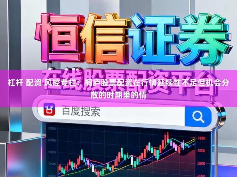 杠杆 配资 风控专栏：桐庐股票配资在行情延续性不足但机会分散的时期里的情