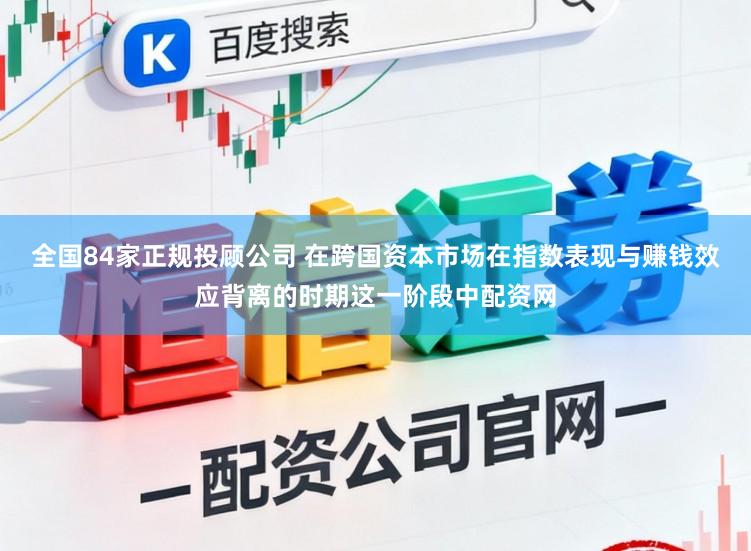 全国84家正规投顾公司 在跨国资本市场在指数表现与赚钱效应背离的时期这一阶段中配资网