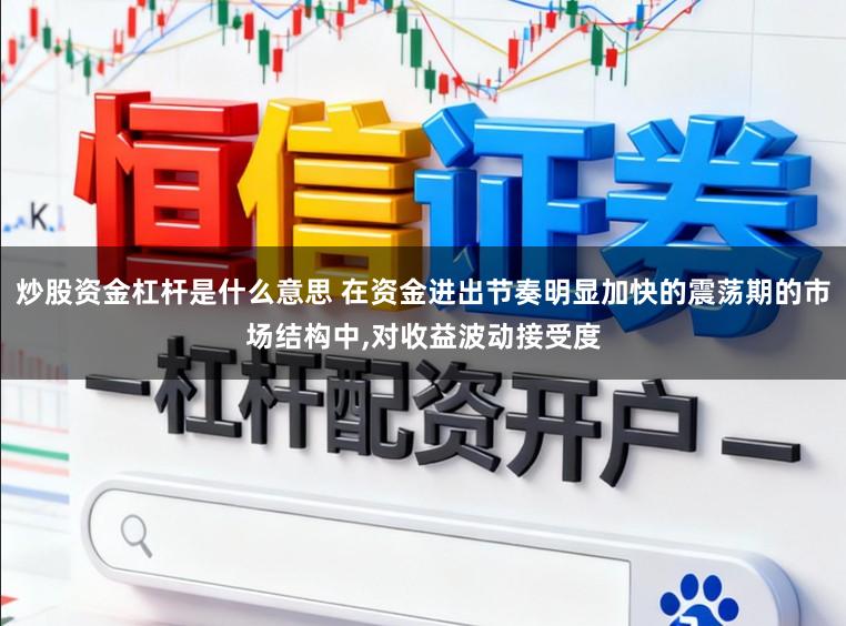 炒股资金杠杆是什么意思 在资金进出节奏明显加快的震荡期的市场结构中,对收益波动接受度