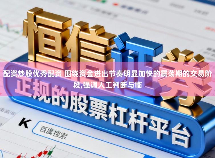 配资炒股优秀配资 围绕资金进出节奏明显加快的震荡期的交易阶段,强调人工判断与临