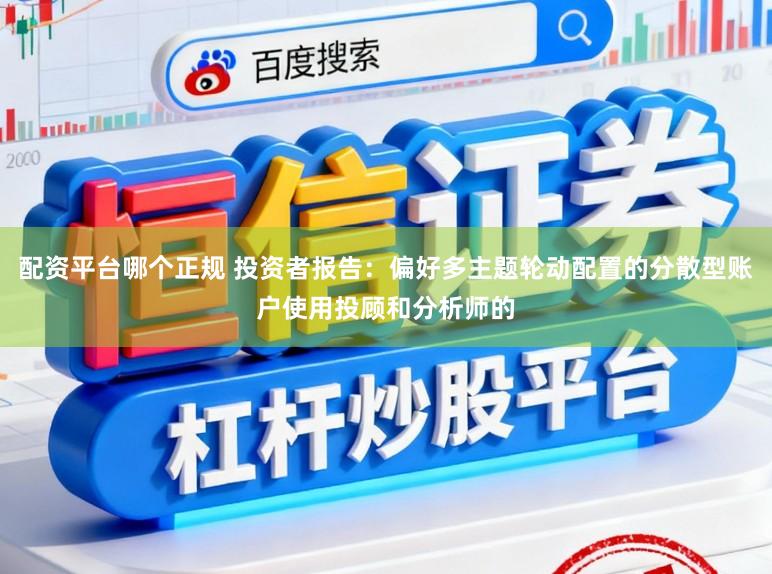配资平台哪个正规 投资者报告：偏好多主题轮动配置的分散型账户使用投顾和分析师的