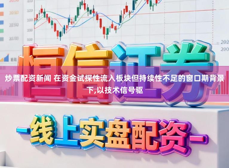 炒票配资新闻 在资金试探性流入板块但持续性不足的窗口期背景下,以技术信号驱