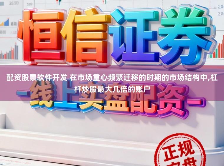 配资股票软件开发 在市场重心频繁迁移的时期的市场结构中,杠杆炒股最大几倍的账户