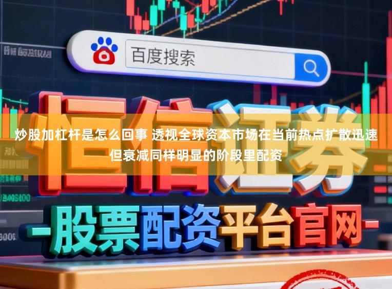 炒股加杠杆是怎么回事 透视全球资本市场在当前热点扩散迅速但衰减同样明显的阶段里配资