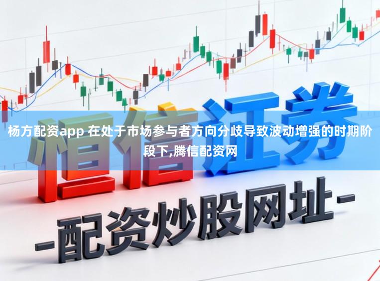 杨方配资app 在处于市场参与者方向分歧导致波动增强的时期阶段下,腾信配资网