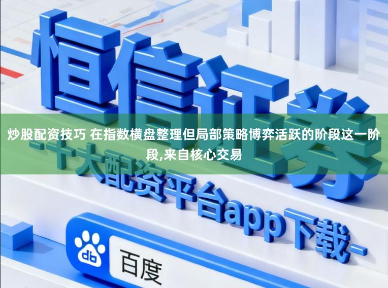 炒股配资技巧 在指数横盘整理但局部策略博弈活跃的阶段这一阶段,来自核心交易