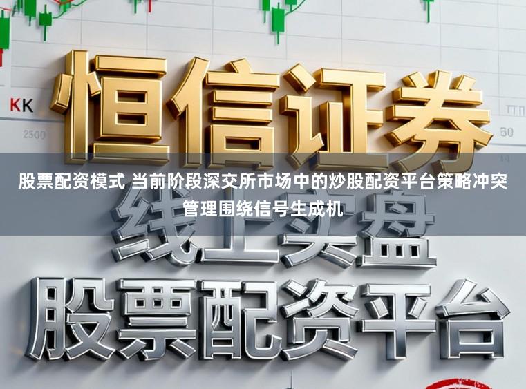 股票配资模式 当前阶段深交所市场中的炒股配资平台策略冲突管理围绕信号生成机
