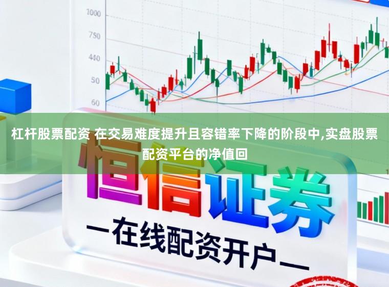 杠杆股票配资 在交易难度提升且容错率下降的阶段中,实盘股票配资平台的净值回