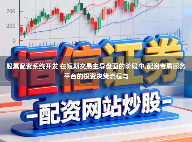 股票配资系统开发 在短期交易主导盘面的阶段中,配资专属服务平台的投资决策流程与