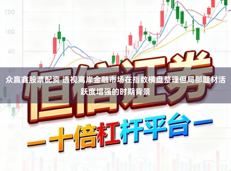 众赢鑫股票配资 透视离岸金融市场在指数横盘整理但局部题材活跃度增强的时期背景