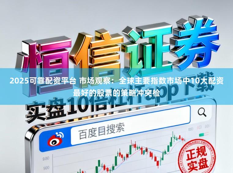 2025可靠配资平台 市场观察：全球主要指数市场中10大配资最好的股票的策略冲突检