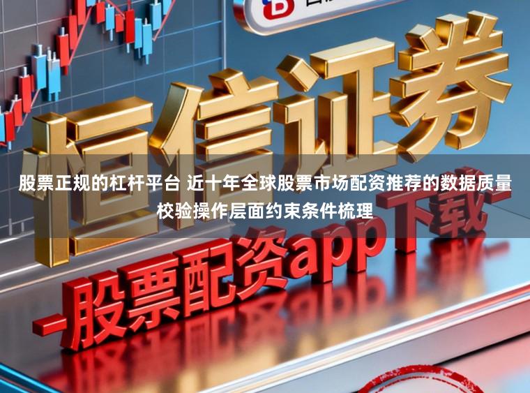 股票正规的杠杆平台 近十年全球股票市场配资推荐的数据质量校验操作层面约束条件梳理