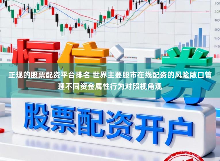 正规的股票配资平台排名 世界主要股市在线配资的风险敞口管理不同资金属性行为对照视角观