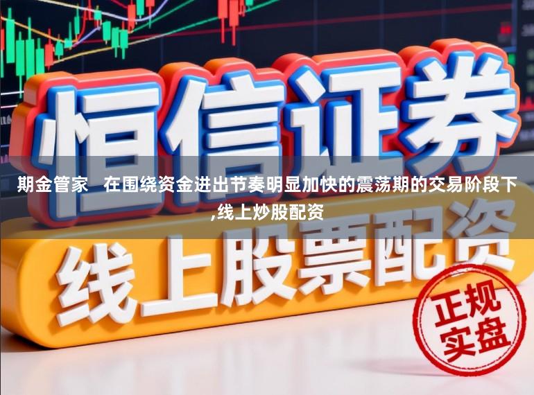 期金管家   在围绕资金进出节奏明显加快的震荡期的交易阶段下,线上炒股配资