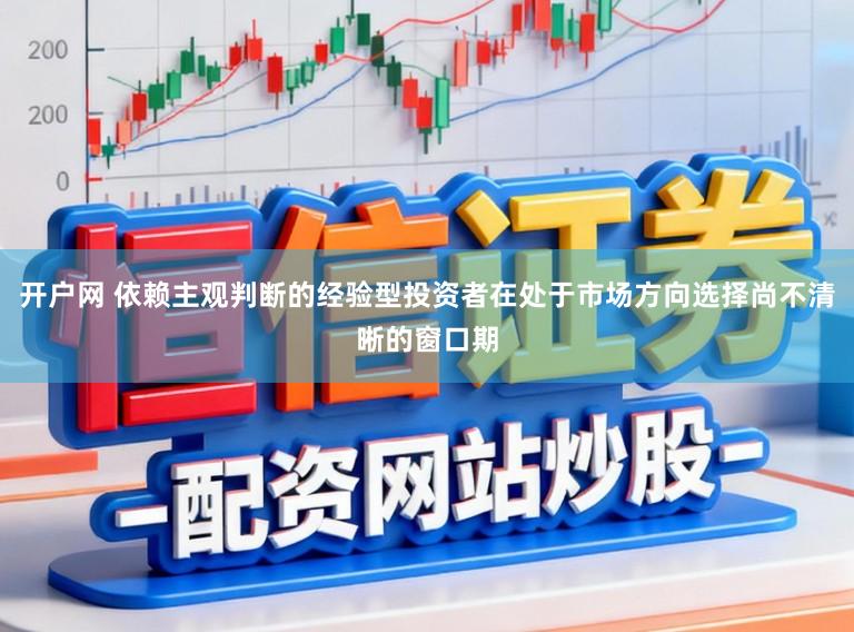 开户网 依赖主观判断的经验型投资者在处于市场方向选择尚不清晰的窗口期