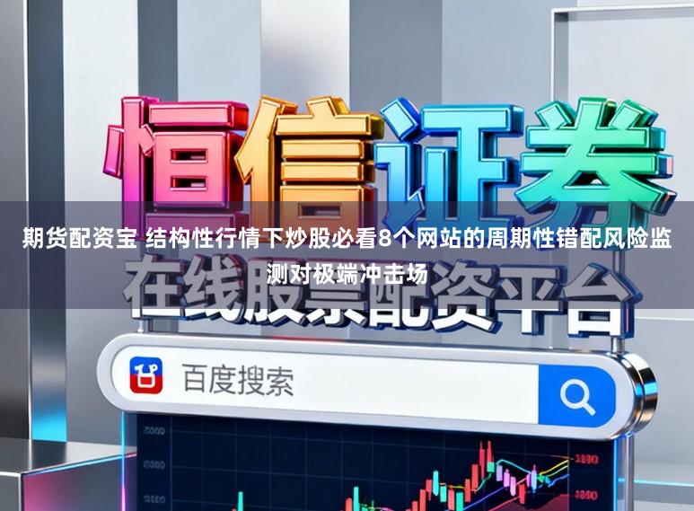 期货配资宝 结构性行情下炒股必看8个网站的周期性错配风险监测对极端冲击场