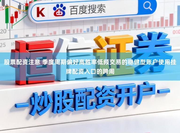 股票配资注意 季度周期偏好高胜率低频交易的稳健型账户使用挂牌配资入口的跨周
